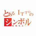 とあるＩＴＴＯのシンボル（岩崎先生）