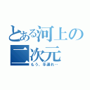 とある河上の二次元（もう、手遅れ…）