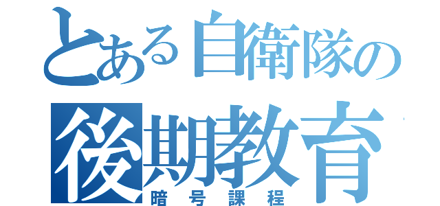 とある自衛隊の後期教育（暗号課程）