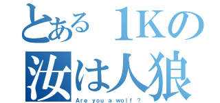 とある１Ｋの汝は人狼なりや（Ａｒｅ ｙｏｕ ａ ｗｏｌｆ ？）