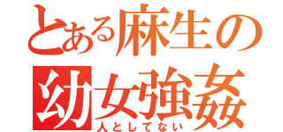 とある麻生の幼女強姦（人としてない）