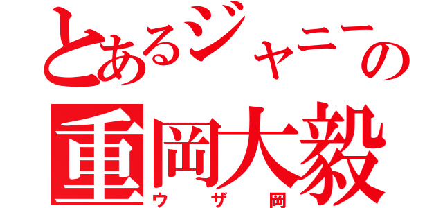 とあるジャニーズＷＥＡＴの重岡大毅（ウザ岡）