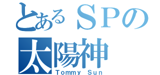 とあるＳＰの太陽神（Ｔｏｍｍｙ Ｓｕｎ）