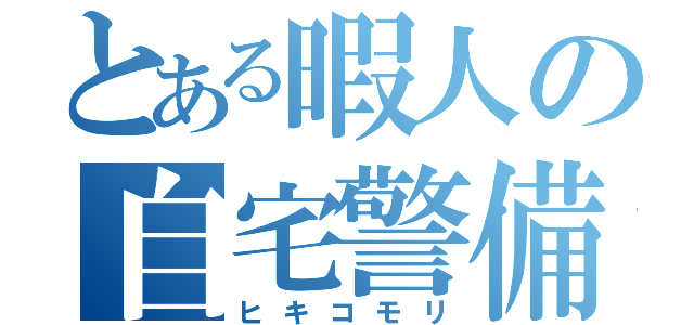 とある暇人の自宅警備（ヒキコモリ）