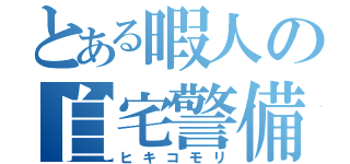 とある暇人の自宅警備（ヒキコモリ）