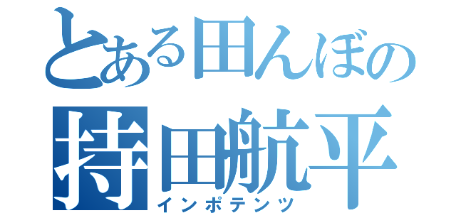 とある田んぼの持田航平（インポテンツ）