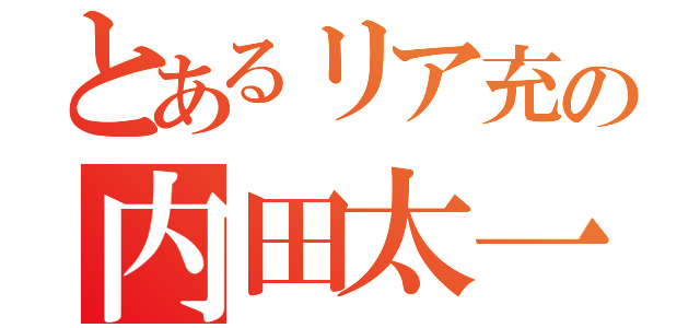 とあるリア充の内田太一（）