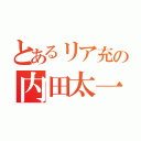 とあるリア充の内田太一（）