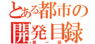 とある都市の開発目録（第一話）