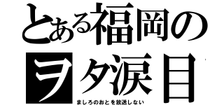 とある福岡のヲタ涙目（ましろのおとを放送しない）