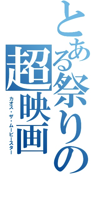 とある祭りの超映画（カオス・ザ・ムービースター）