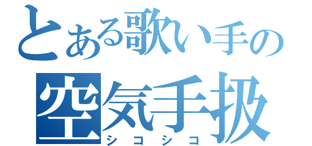 とある歌い手の空気手扱（シコシコ）