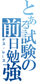 とある試験の前日勉強（デス・レース）