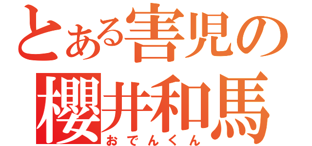 とある害児の櫻井和馬（おでんくん）