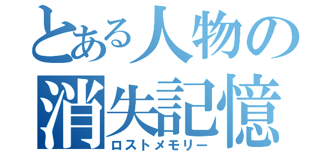 とある人物の消失記憶（ロストメモリー）