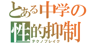 とある中学の性的抑制（テクノブレイク）