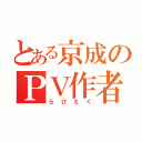 とある京成のＰＶ作者（らぴえく）