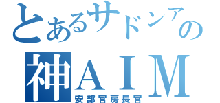 とあるサドンアタックの神ＡＩＭ（安部官房長官）