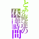 とある俺達の休憩時間（次の授業めんどくせー）