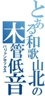 とある和歌山北
の木管低音（バリトンサックス）