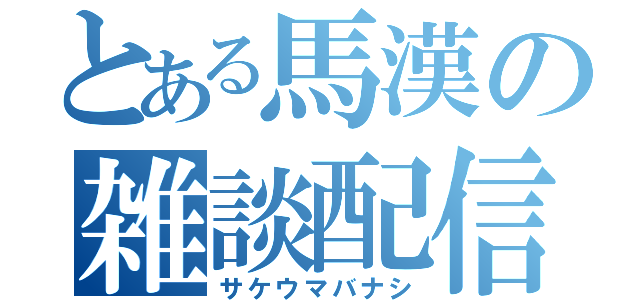 とある馬漢の雑談配信（サケウマバナシ）