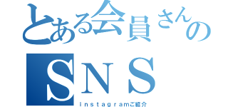 とある会員さんのＳＮＳ（ｉｎｓｔａｇｒａｍご紹介）