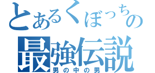 とあるくぼっちの最強伝説（男の中の男）