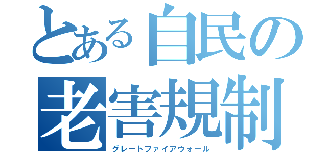 とある自民の老害規制（グレートファイアウォール）