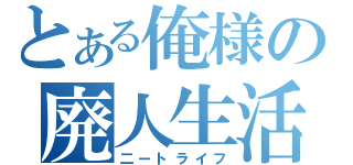 とある俺様の廃人生活（二ートライフ）