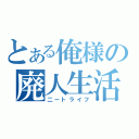 とある俺様の廃人生活（二ートライフ）