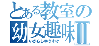 とある教室の幼女趣味Ⅱ（いがらしゆうすけ）