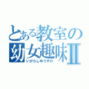 とある教室の幼女趣味Ⅱ（いがらしゆうすけ）