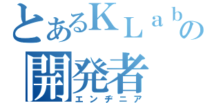 とあるＫＬａｂの開発者（エンヂニア）