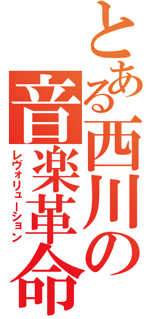 とある西川の音楽革命（レヴォリューション）