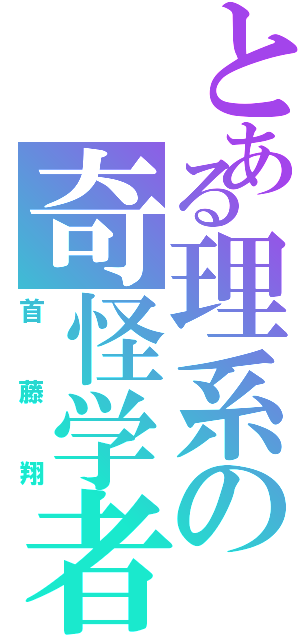 とある理系の奇怪学者（首藤翔）