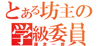 とある坊主の学級委員（鎌倉一勝）