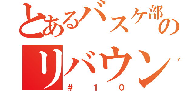 とあるバスケ部のリバウンド王（＃１０）