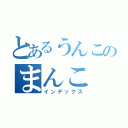 とあるうんこのまんこ（インデックス）