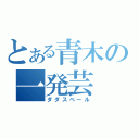 とある青木の一発芸（ダダスベール）