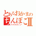 とあるおかまのちんぼこⅡ（♂かまぼこ♂）