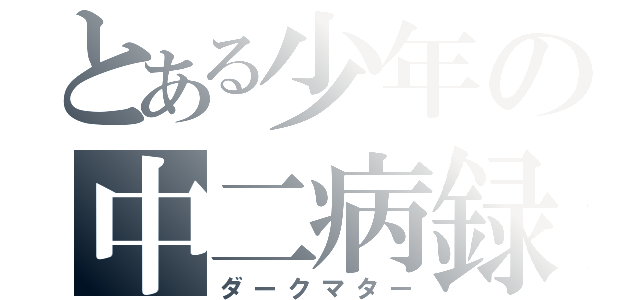 とある少年の中二病録（ダークマター）