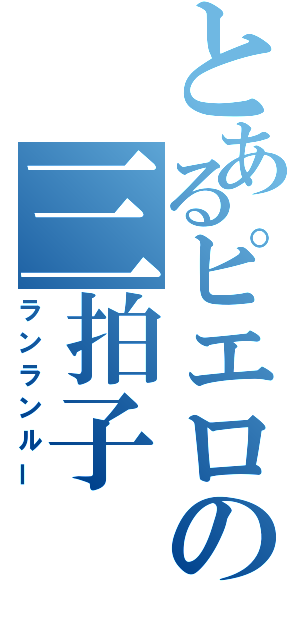 とあるピエロの三拍子（ランランルー）