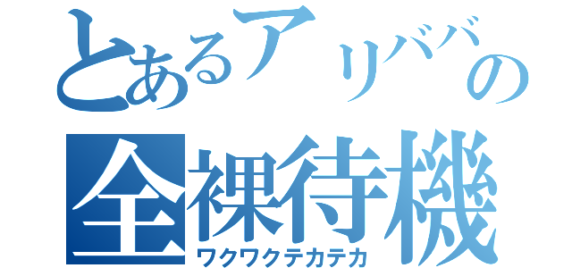 とあるアリババの全裸待機（ワクワクテカテカ）