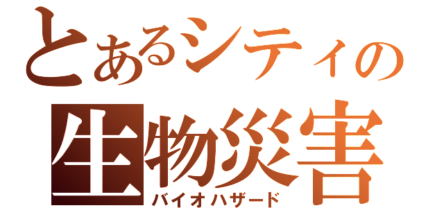 とあるシティの生物災害（バイオハザード）