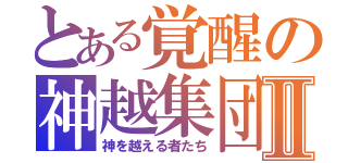 とある覚醒の神越集団Ⅱ（神を越える者たち）