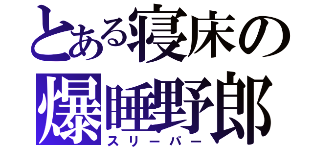 とある寝床の爆睡野郎（スリーパー）