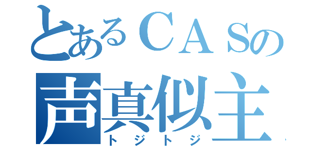 とあるＣＡＳの声真似主（トジトジ）