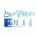 とある学校の２月１４日（バレンタイン）