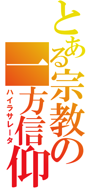 とある宗教の一方信仰（ハイラサレータ）