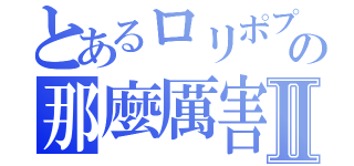 とあるロリポプＦの那麼厲害Ⅱ（）